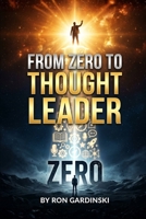 From Zero to Thought Leader: The Self-Taught Pro's Roadmap to Defining Your Niche and Message, Building a Content Engine, and Becoming the Go-To Authority in Your Field. (The 'From Zero to...' Series) B0FRGLBRKS Book Cover