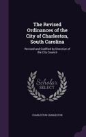 The Revised Ordinances of the City of Charleston, South Carolina: Revised and Codified by Direction of the City Council 1287334784 Book Cover