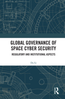 Global Governance of Space Cyber Security: Regulatory and Institutional Aspects 103267184X Book Cover