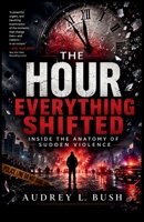 The Hour Everything Shifted: Inside the Anatomy of Sudden Violence B0H6V8YRRC Book Cover