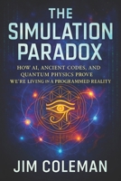 The Simulation Paradox: How AI, Ancient Codes, and Quantum Physics Prove We're Living in a Programmed Reality - Decoding Hidden Algorithms, Cosmic Mys B0F7Q9QFDR Book Cover