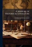 A Manual of Historical Literature: Comprising Brief Descriptions of the Most Important Histories in English, French and German 1147469156 Book Cover