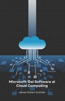 Microsoft: Dal Software al Cloud Computing: Come un'azienda di programmazione ha rivoluzionato il mondo digitale attraverso innovazione e visione (Italian Edition) B0F2ZV1VJD Book Cover