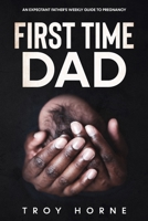 First Time Dad: An Expectant Father's Weekly Guide To Pregnancy B08W736FKT Book Cover