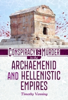 Conspiracy and Murder in the Archaemenid and Hellenistic Empires 1036182975 Book Cover