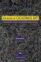 THE BOOK OF CALIGOMOS ART: An Integral Theory For Creative World Vision 1069362107 Book Cover