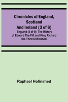 Chronicles of England, Scotland and Ireland (3 of 6): England (5 of 9); The History of Edward the Fift and King Richard the Third Unfinished 9355348886 Book Cover