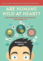 Are Humans Wild at Heart? And Other Epic English Projects for Years 9-10: Project Based Learning for the Australian Curriculum 1923403028 Book Cover