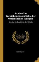 Studien Zur Entwickelungsgeshichte Der Ornamentalen Melopöie: Beiträge Zur Geschichte Der Melodie 0274437783 Book Cover