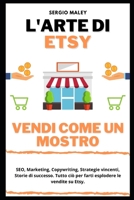 L'Arte di Etsy. Vendi come un mostro.: SEO, Marketing, Copywriting, Dropshipping, Strategie vincenti, Storie di successo. Tutto ci� per farti esplodere le vendite su Etsy. B08NVVWCGD Book Cover