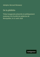 De la phlébite: Thèse inaugurale présentée et publiquement soutenue à la Faculté de médecine de Montpellier, le 21 août 1838 (French Edition) 3563211914 Book Cover