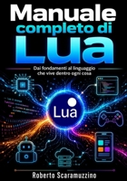 Manuale completo di Lua: Dai fondamenti al linguaggio che vive dentro ogni cosa (Programmazione) (Italian Edition) B0HFB8MQW9 Book Cover
