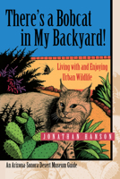 There's a Bobcat in My Backyard: Living With and Enjoying Urban Wildlife (Arizona-Sonora Desert Museum Guides) 0816521867 Book Cover