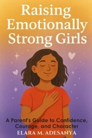 Raising Emotionally Strong Girls: A Parent’s Guide to Confidence, Courage, and Character B0FLQC92F5 Book Cover