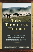 Ten Thousand Horses: How Leaders Harness Raw Potential for Extraordinary Results 1576754502 Book Cover