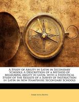 Study of Ability in Latin in Secondary Schools: A Description of a Method of Measuring Ability in Latin, with a Statistical Study of the Results of a ... in Latin in New Hampshire Secondary Schools 1357570139 Book Cover