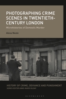 Photographing Crime Scenes in Twentieth-Century London: Microhistories of Domestic Murder 1350202533 Book Cover