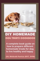 DIY HOMEMADE DOG TREATS COOKBOOK: A complete book guide on how to prepare different homemade treats for dog to live healthy and happy B08HW4F373 Book Cover