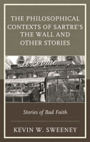 Philosophical Contexts of Sartre's the Wall and Other Stories: Stories of Bad Faith 1498509363 Book Cover
