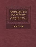 Felsina Pittrice: Vite de' Pittori Bolognesi Tomo Terzo Alla Maesta de Carlo Emanuele III. Re Di Sardegna &C. &C.. - Primary Source Edit 1293908495 Book Cover