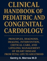 CLINICAL HANDBOOK OF PEDIATRIC AND CONGENITAL CARDIOLOGY: Principles, Diagnosis, Imaging, Intervention, Critical Care, and Lifelong Management of Heart Disease From Fetal Life to Adulthood B0HFXC1YKD Book Cover