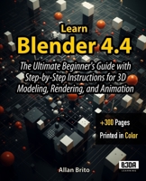 Learn Blender 4.4: The Ultimate Beginner's Guide with Step-by-Step Instructions for 3D Modeling, Rendering, and Animation B0F5WC2WDH Book Cover