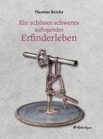 Ein schönes schweres aufregendes Erfinderleben: Ein historischer Dokumentarroman mit biografischem Hintergrund über das Leben des genialen Schweizer Erfinders Otto Eichenberger (German Edition) 3347732855 Book Cover