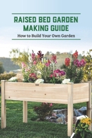 Raised Bed Garden Making Guide: How to Build Your Own Garden: Raised Bed Garden B09SNWBXGQ Book Cover