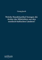Welche Handelsartikel Bezogen Die Araber Des Mittelalters Aus Den Nordisch-Baltischen L�ndern? (Classic Reprint) 3955640396 Book Cover