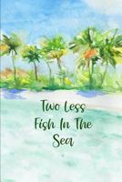 Two Less Fish In The Sea: Sea Beach Engagement Gift Journal: This is a blank, lined journal that makes a perfect Beach Engagement gift for men or ... pages, a convenient size to write things in. 179687728X Book Cover