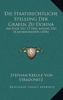 Die Staatsrechtliche Stellung Der Grafen Zu Dohna: Am Ende Des 17 Und Anfang Des 18 Jahrhunderts (1896) 1160871175 Book Cover
