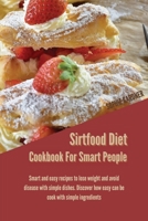 Sirtfood Diet Cookbook For Smart People: Smart And Easy Recipes To Lose Weight And Avoid Disease With Simple Dishes. Discover How Easy Can Be Cook With Simple Ingredients 1914446976 Book Cover