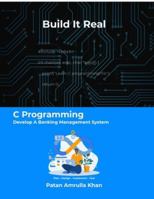 Build It Real: C Programming - Develop A Banking Management System: Don't just code - plan, design, implement, and test B0G3XWBSNF Book Cover