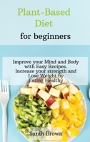 Plant-Based Diet for Beginners: Improve your Mind and Body with Easy Recipes. Increase your strength and lose weight by eating healthy 1802122451 Book Cover