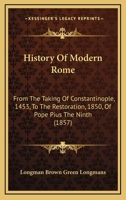 History Of Modern Rome: From The Taking Of Constantinople, 1453, To The Restoration, 1850, Of Pope Pius The Ninth 1104178532 Book Cover
