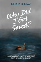 Why Did I Get Saved?: How Christianity Failed Me But Jesus Filled Me 0578864517 Book Cover