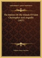 The Statutes of the Islands of Saint Christopher and Anguilla 1120930863 Book Cover
