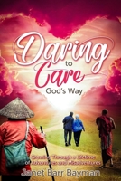 Daring to Care God's Way: Growing Through a Lifetime of Adventures and Misadventures 1988928672 Book Cover