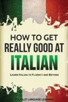 How to Get Really Good at Italian: Learn Italian to Fluency and Beyond 1950321029 Book Cover