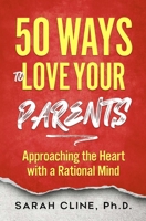 50 Ways to Love Your Parents: Approaching the Heart With a Rational Mind 193720930X Book Cover