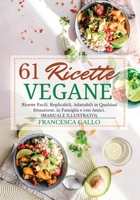 61 Ricette Vegane: Ricette Facili, Replicabili, Adattabili in Qualsiasi Situazione, in Famiglia e con Amici. (MANUALE ILLUSTRATO). 1801149283 Book Cover