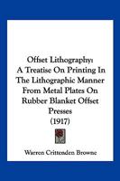 Offset Lithography: A Treatise On Printing In The Lithographic Manner From Metal Plates On Rubber Blanket Offset Presses 1120660858 Book Cover