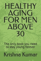 HEALTHY AGING FOR MEN ABOVE 30: The only book you need to stay young forever B0CFD9M6DW Book Cover