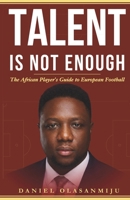 Talent Is Not Enough: The African Player's Guide to European Football 3000866639 Book Cover