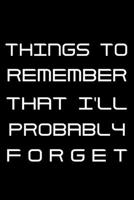 Things to Remember That I'll Probably Forget: Notebook To Write In Journal Note Pad Book To do List Funny Gift for Men Women 1708857230 Book Cover