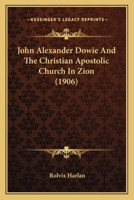 John Alexander Dowie and the Christian Apostolic Church - Primary Source Edition 1375974394 Book Cover