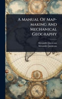 A Manual Of Map-making And Mechanical Geography 1024483207 Book Cover