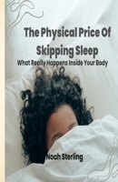 The Physical Price of Skipping Sleep: What Really Happens Inside Your Body B0FCMBMS6D Book Cover