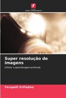 Super resolução de imagens: Utilizar a aprendizagem profunda 6206346676 Book Cover