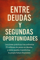 Entre Deudas y Segundas Oportunidades: Lecciones prácticas tras enfrentar 25 millones de pesos en deudas y cómo puedes transformar tu propio futuro financiero (Spanish Edition) B0F2P3G9P8 Book Cover